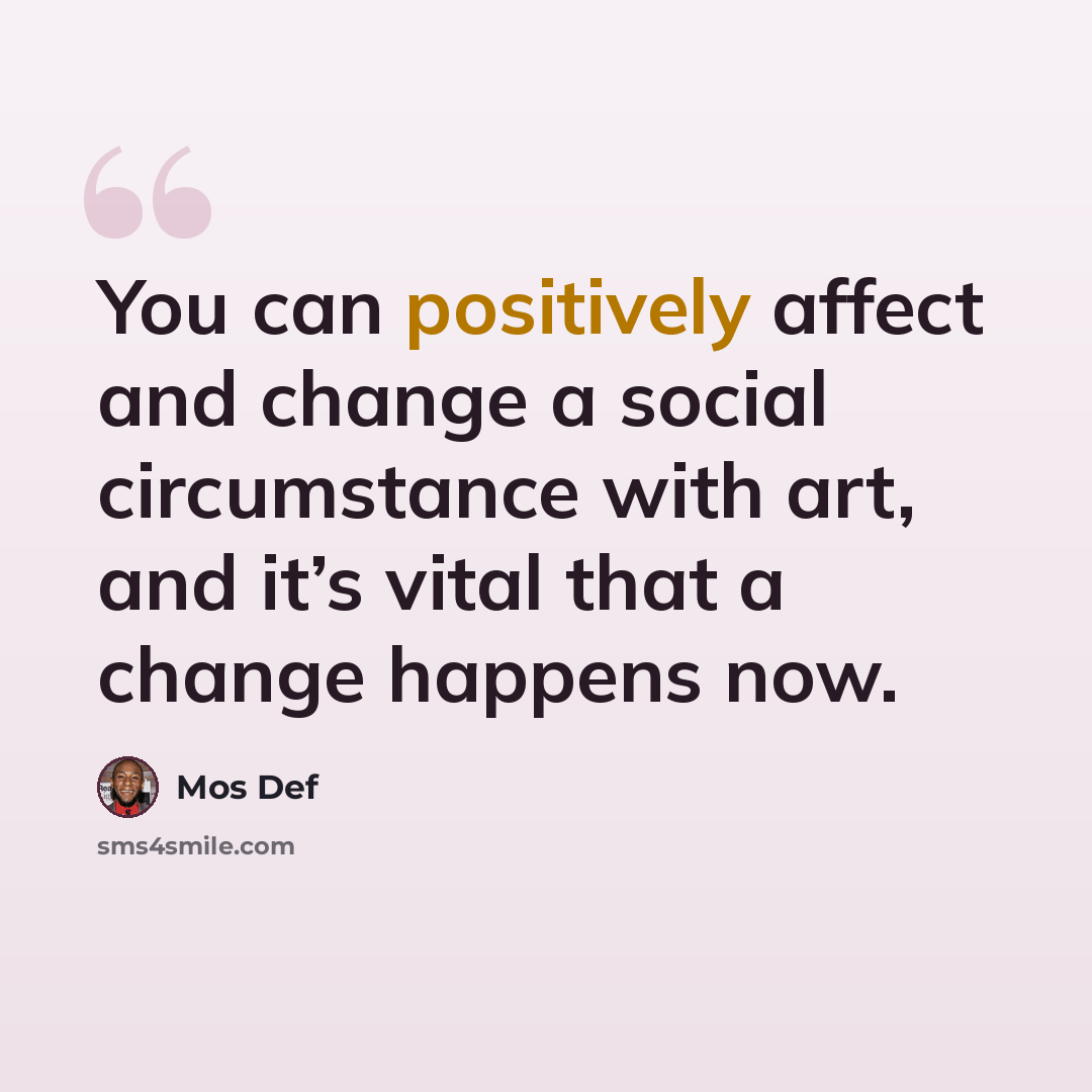 “You can positively affect and change a social circumstance with art, and it’s vital that a change happens now.” quote by Mos Def