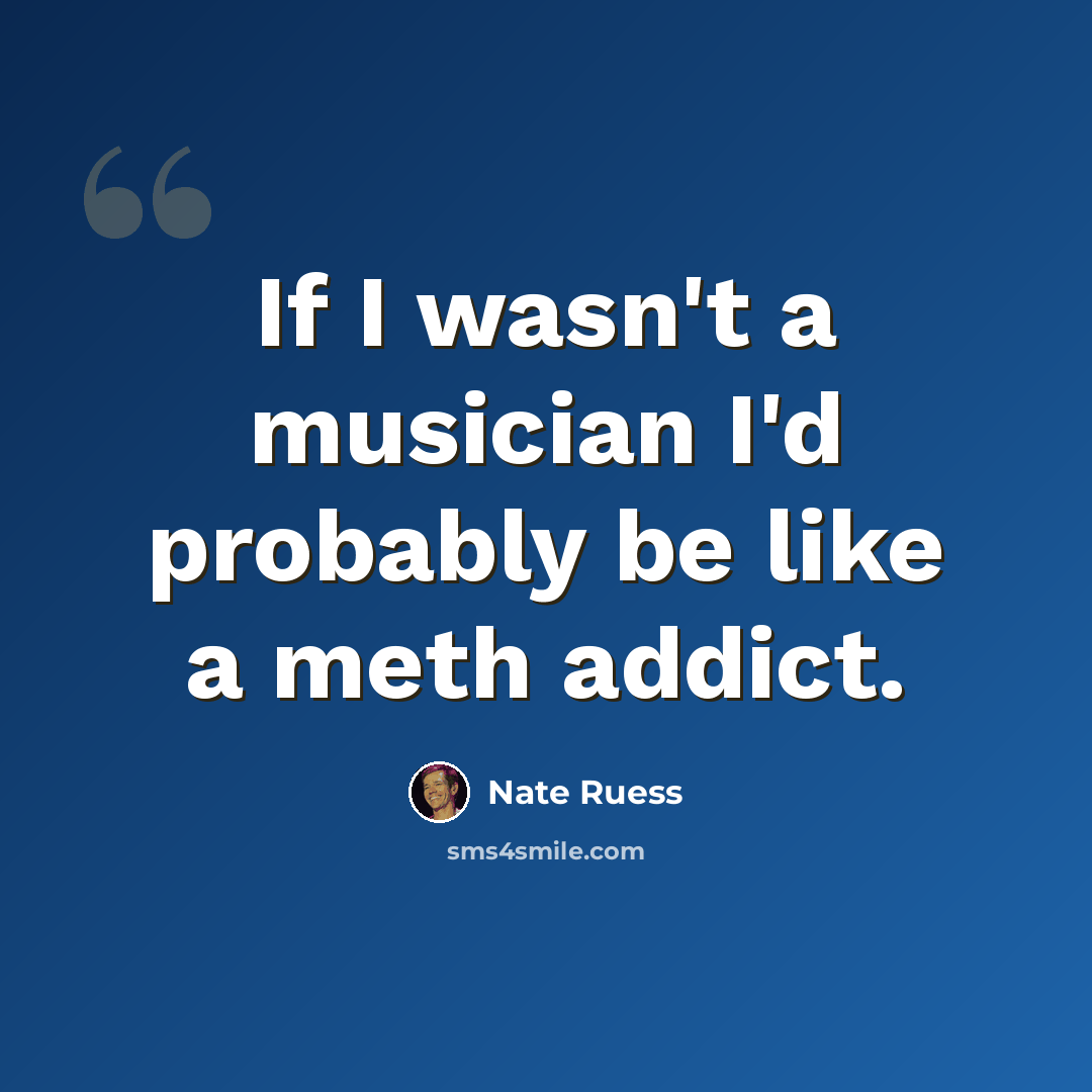 “If I wasn't a musician I'd probably be like a meth addict.” quote by Nate Ruess