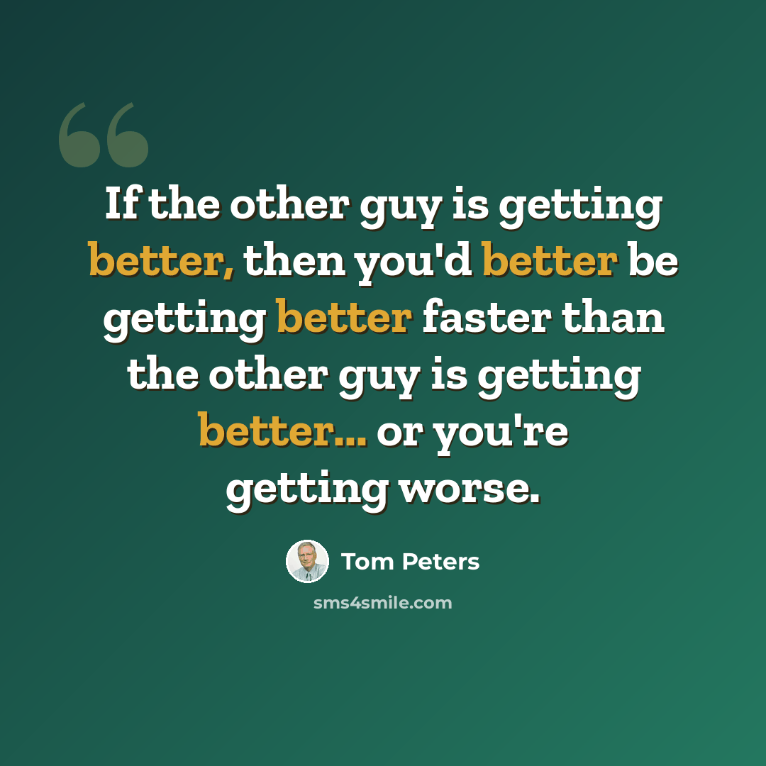 “If the other guy is getting better, then you'd better be getting better faster than the other guy is getting better... or you're getting worse.” quote by Tom Peters