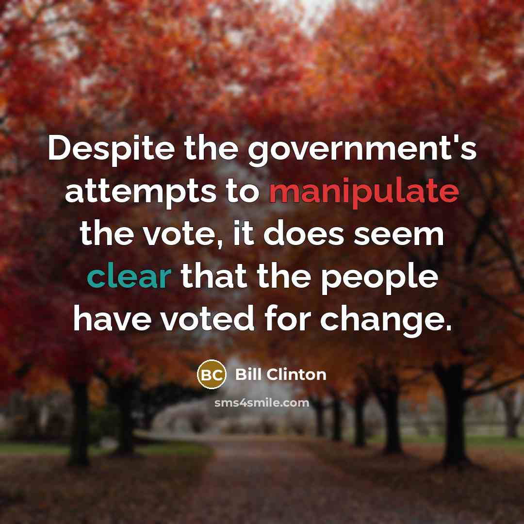 “Despite the government's attempts to manipulate the vote, it does seem clear that the people have voted for change.” quote by Bill Clinton