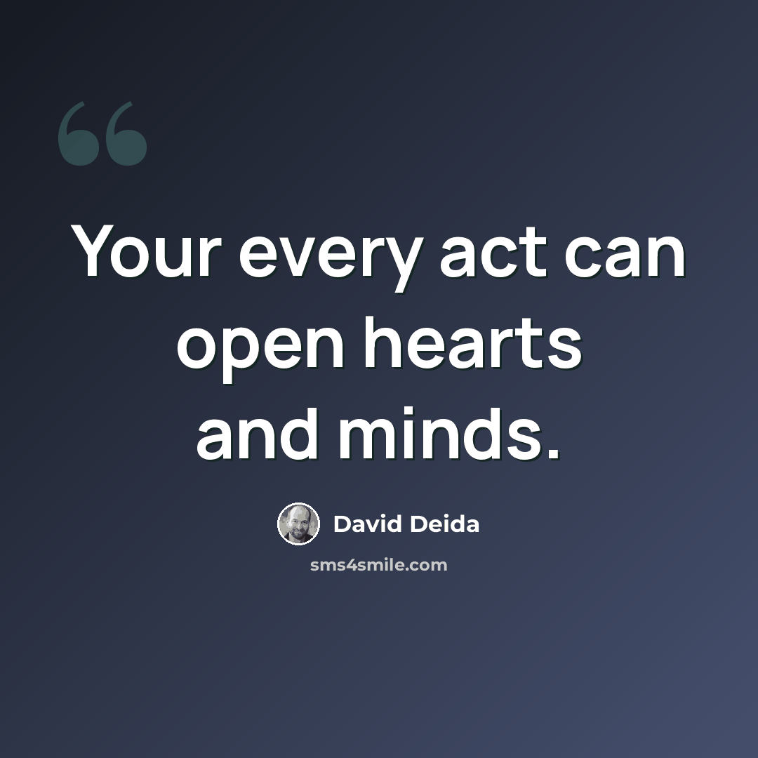 “Your every act can open hearts and minds.” quote by David Deida