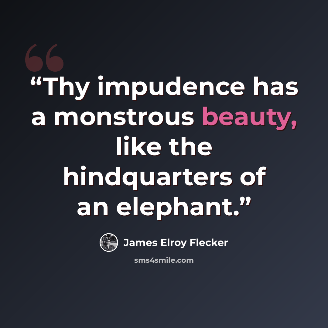 “Thy impudence has a monstrous beauty, like the hindquarters of an elephant.” quote by James Elroy Flecker