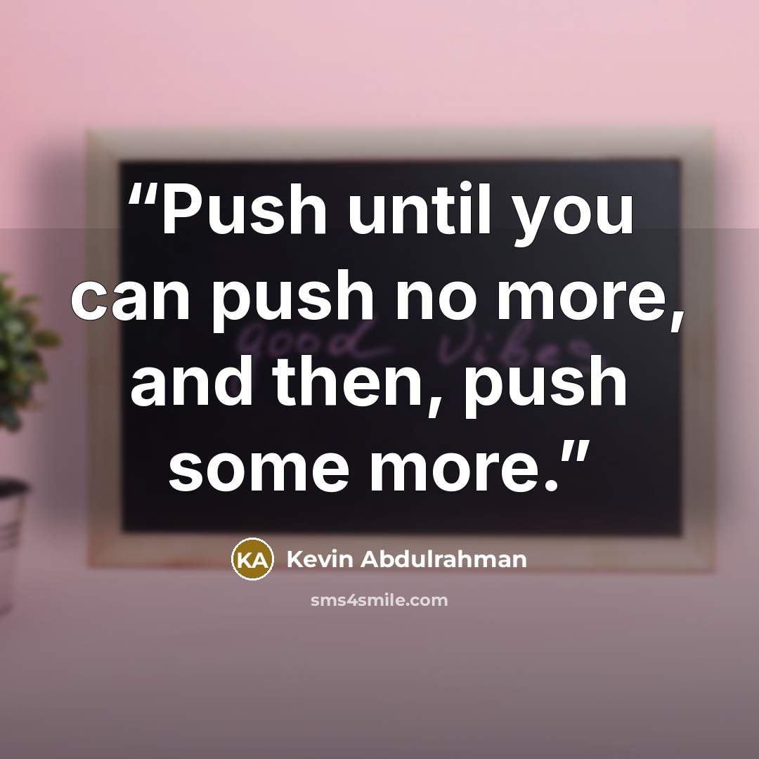 “Push until you can push no more, and then, push some more.” quote by Kevin Abdulrahman