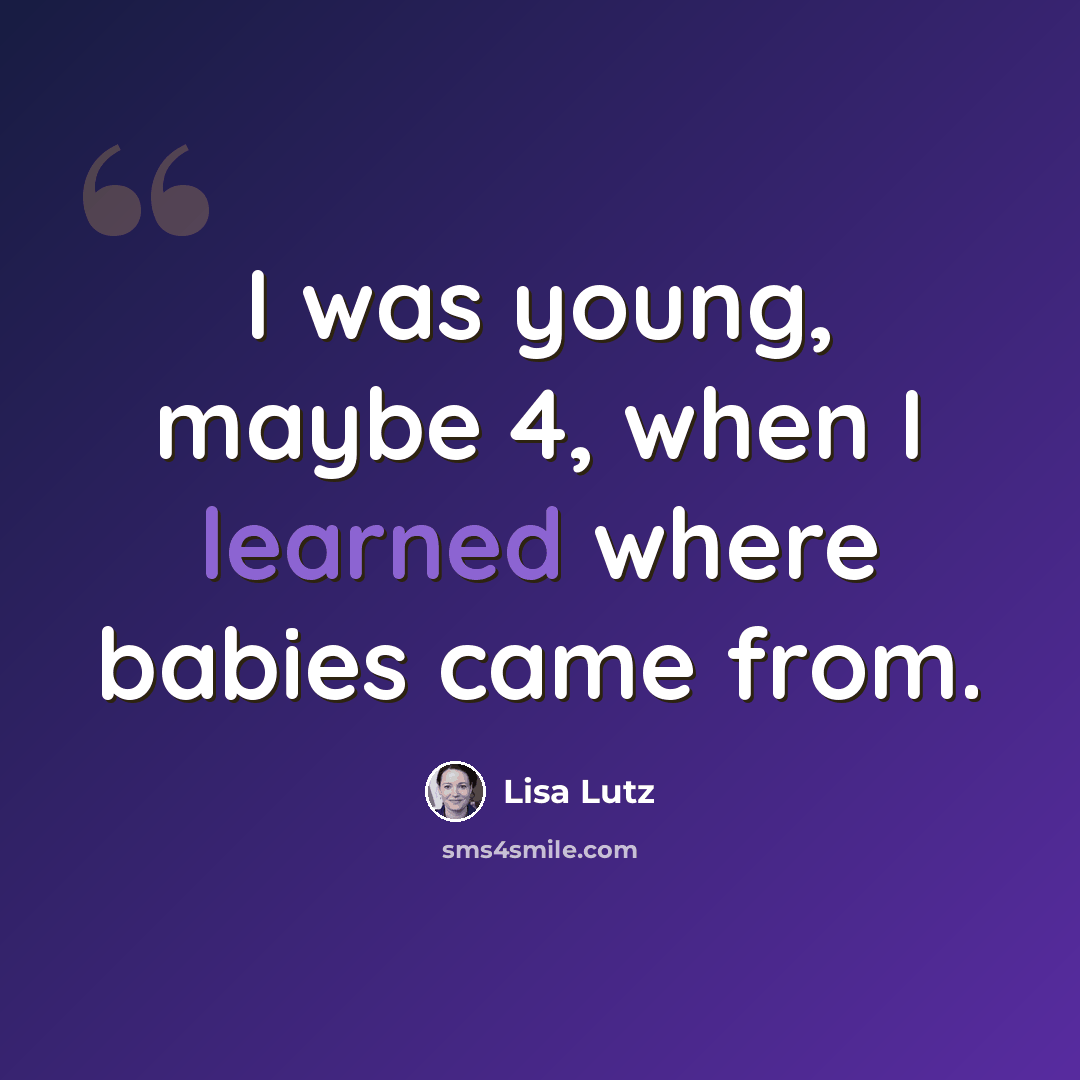 “I was young, maybe 4, when I learned where babies came from.” quote by Lisa Lutz