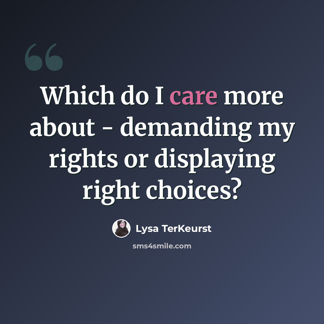 “Which do I care more about - demanding my rights or displaying right choices?” quote by Lysa TerKeurst