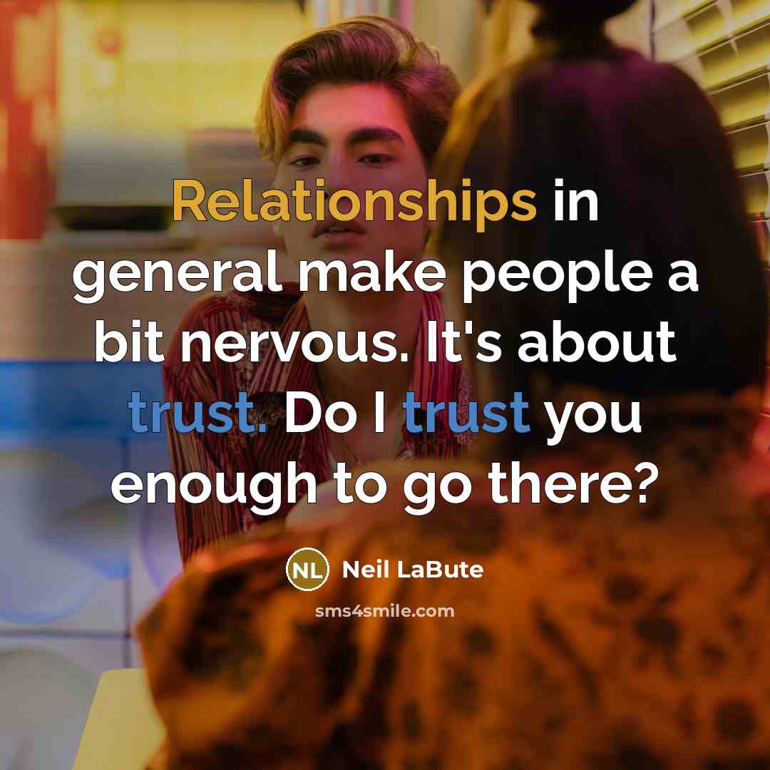 “Relationships in general make people a bit nervous. It's about trust. Do I trust you enough to go there?” quote by Neil LaBute