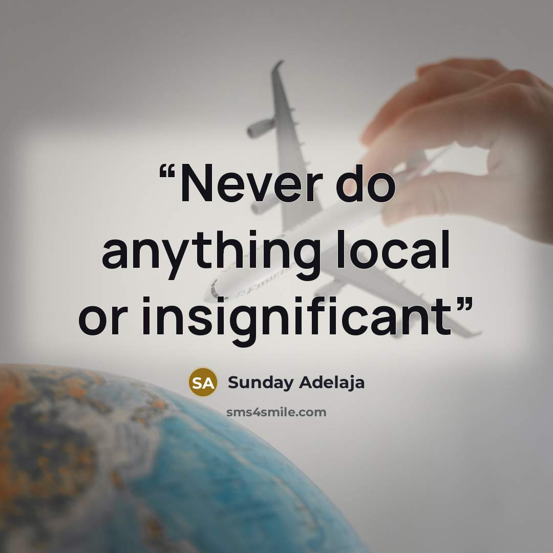 “Never do anything local or insignificant” quote by Sunday Adelaja