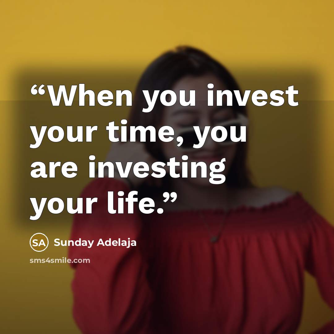 “When you invest your time, you are investing your life.” quote by Sunday Adelaja