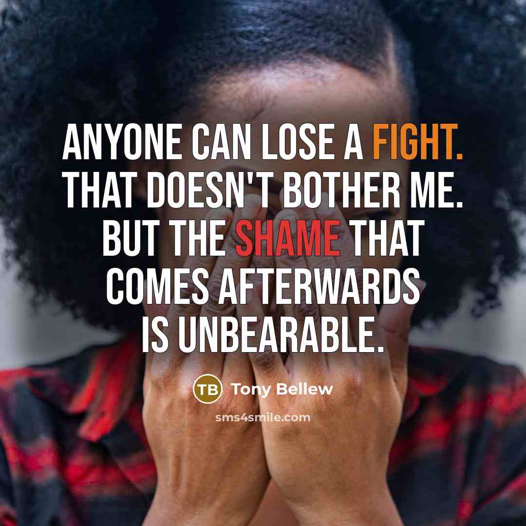“Anyone can lose a fight. That doesn't bother me. But the shame that comes afterwards is unbearable.” quote by Tony Bellew