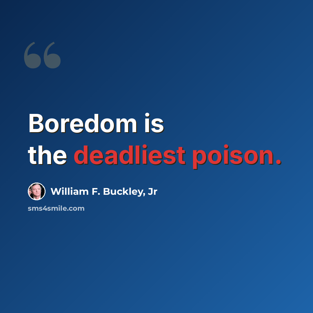 “Boredom is the deadliest poison.” quote by William F. Buckley, Jr