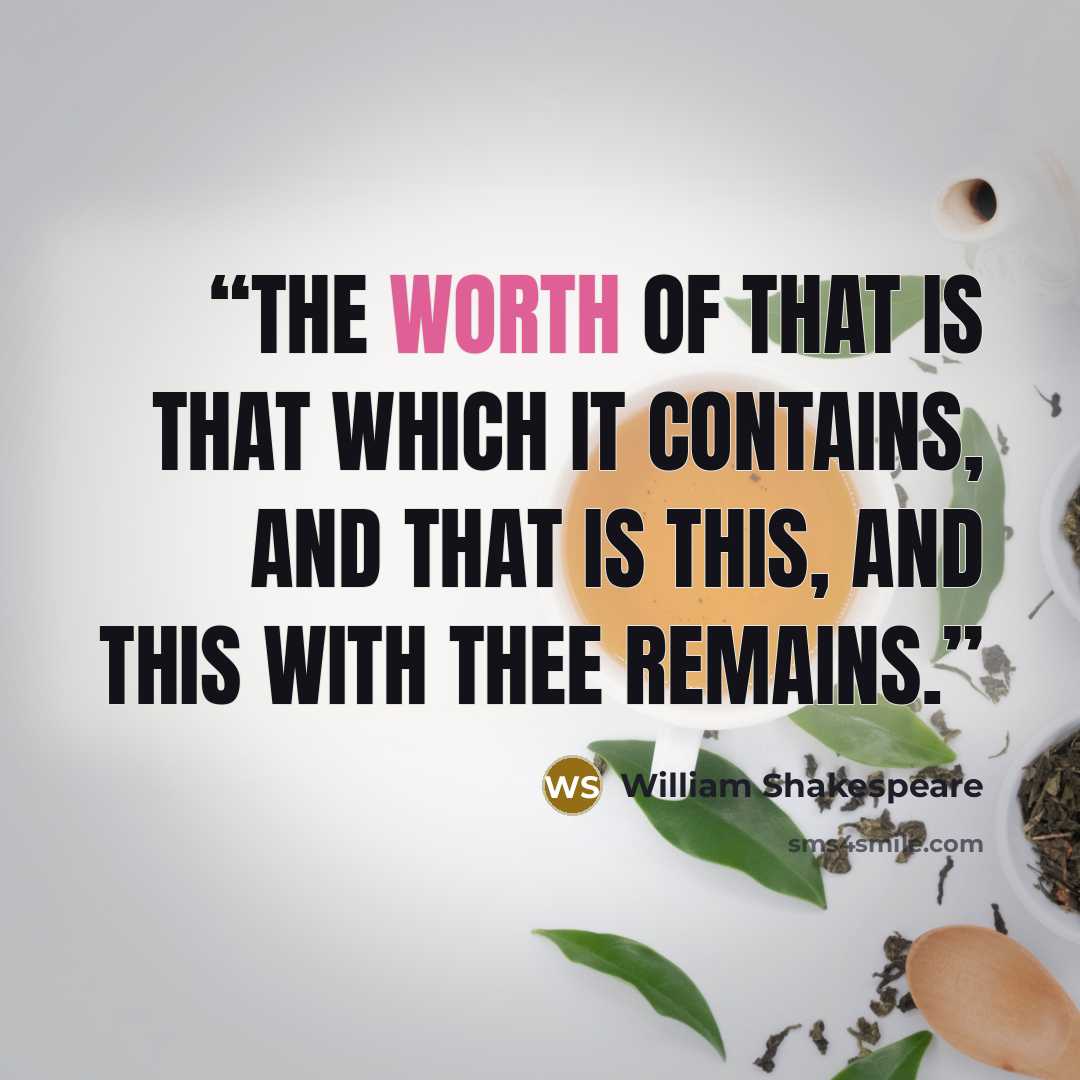 “the worth of that is that which it contains, and that is this, and this with thee remains.” quote by William Shakespeare