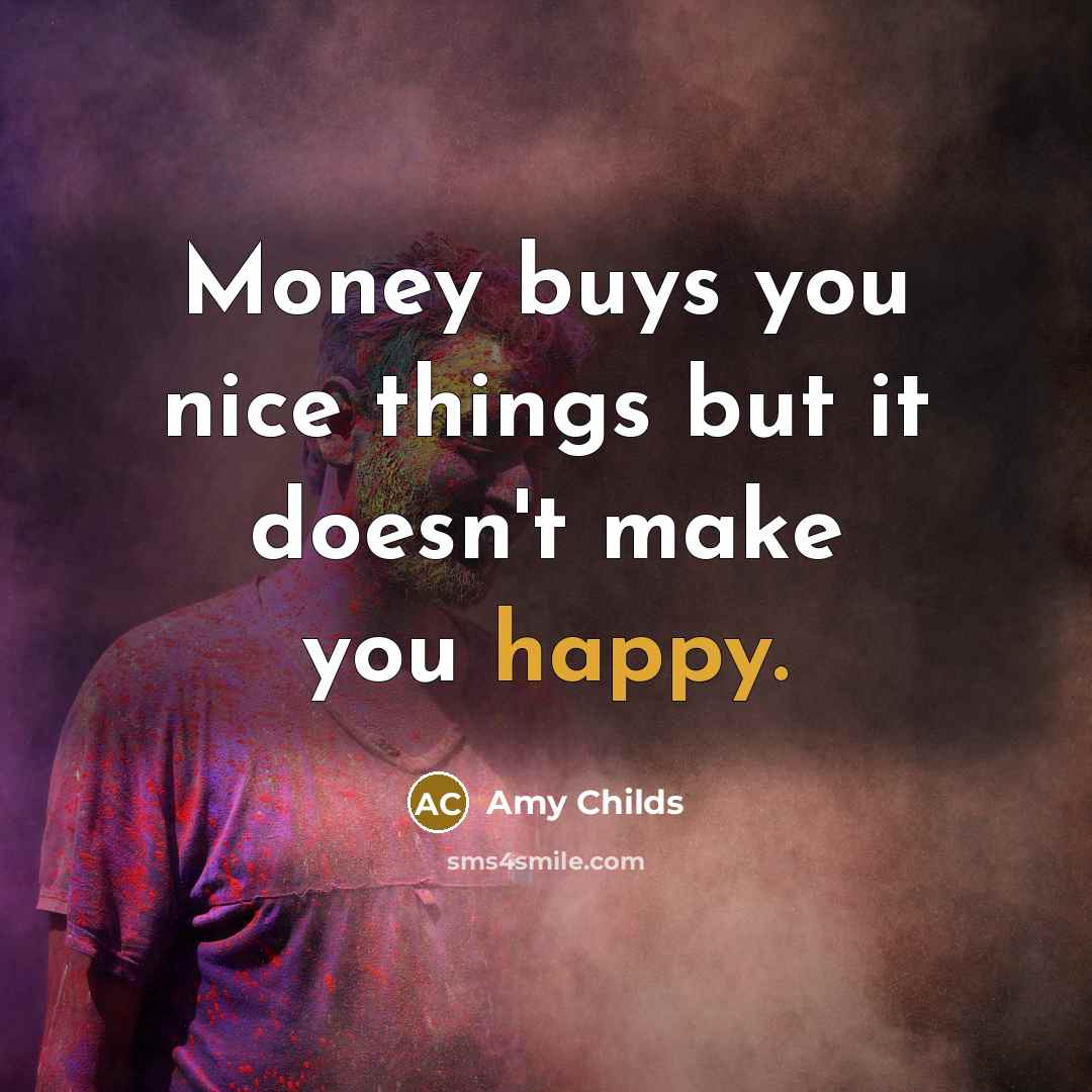 “Money buys you nice things but it doesn't make you happy.” quote by Amy Childs