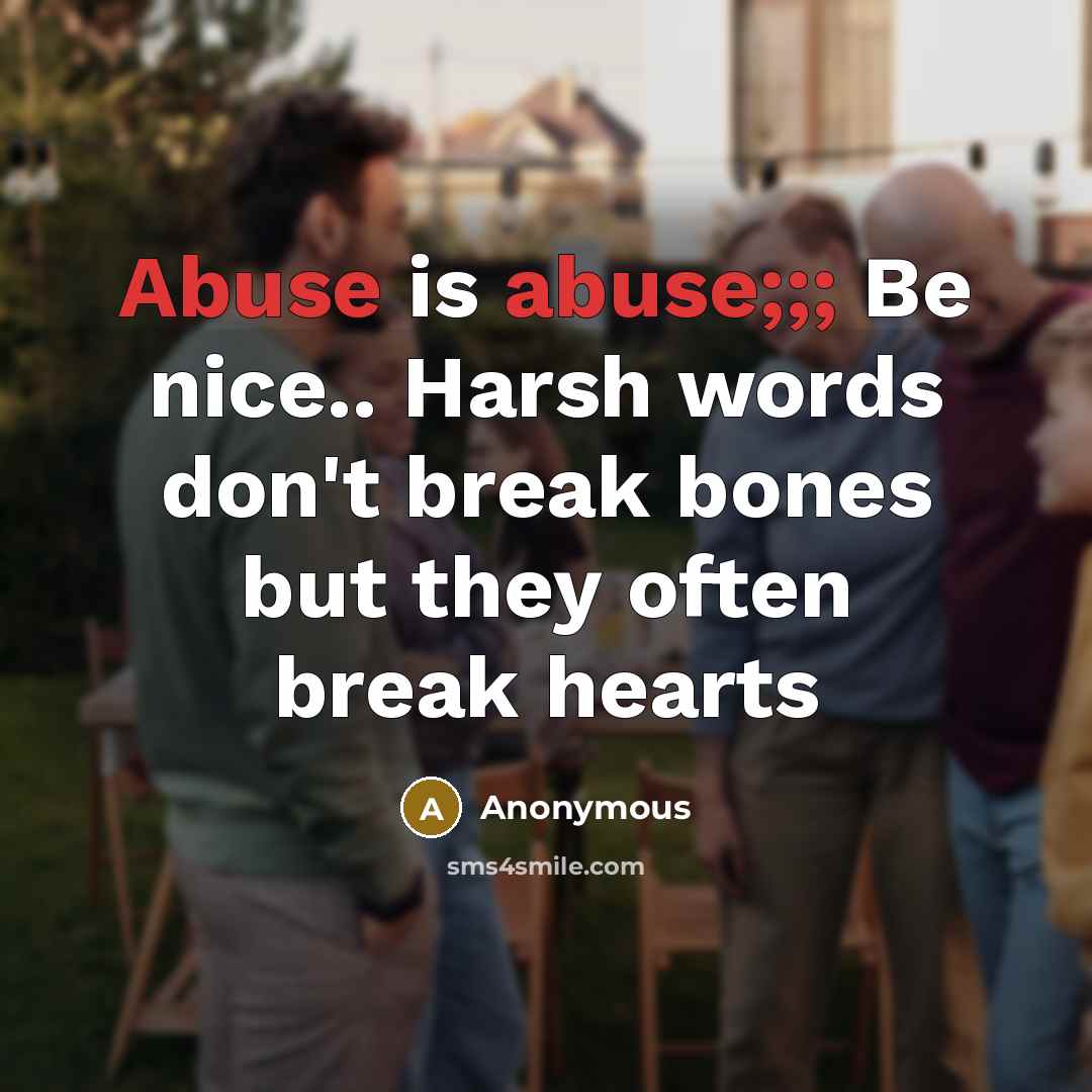 “Abuse is abuse;;; Be nice.. Harsh words don't break bones but they often break hearts” quote by Anonymous