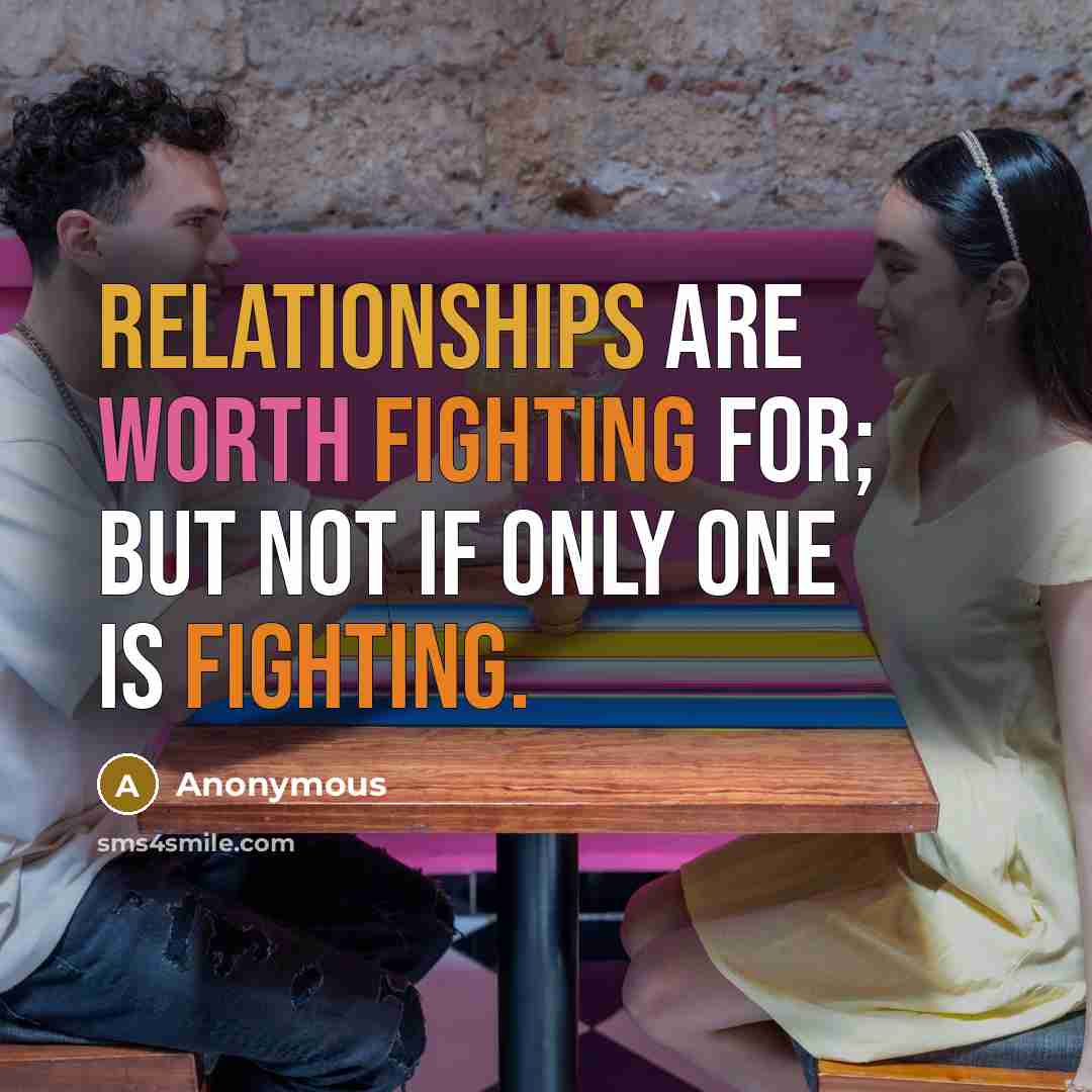 “Relationships are worth fighting for; but not if only one is fighting.” quote by Anonymous