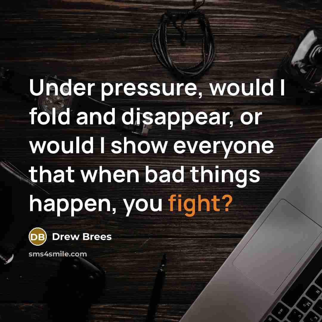 “Under pressure, would I fold and disappear, or would I show everyone that when bad things happen, you fight?” quote by Drew Brees