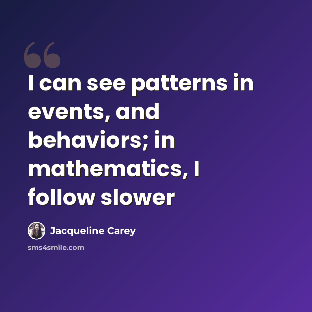 “I can see patterns in events, and behaviors; in mathematics, I follow slower” quote by Jacqueline Carey