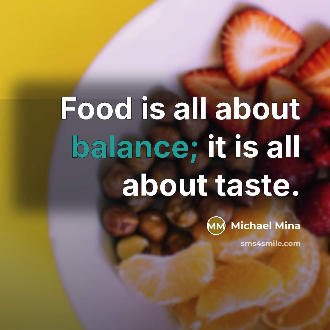 “Food is all about balance; it is all about taste.” quote by Michael Mina