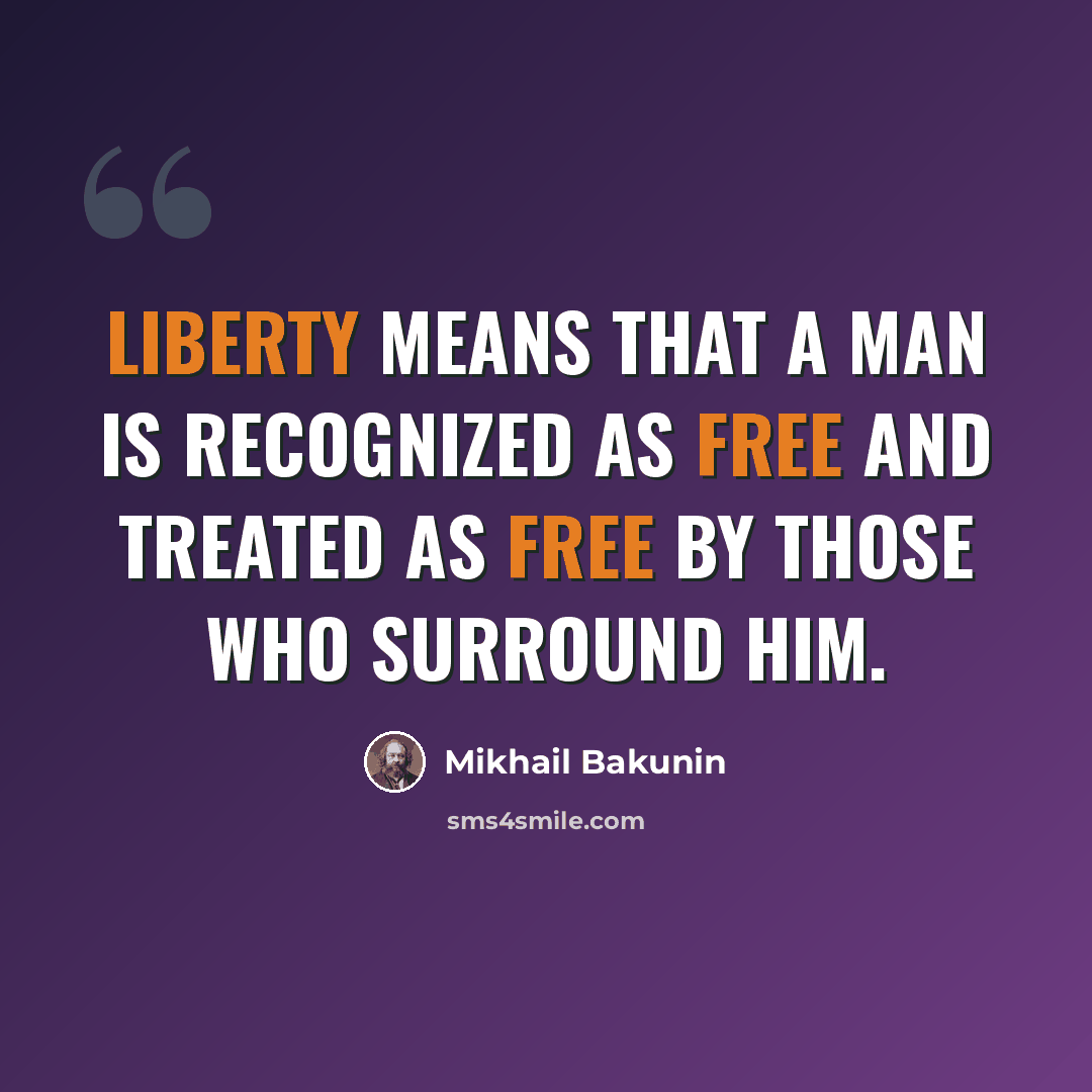 “Liberty means that a man is recognized as free and treated as free by those who surround him.” quote by Mikhail Bakunin
