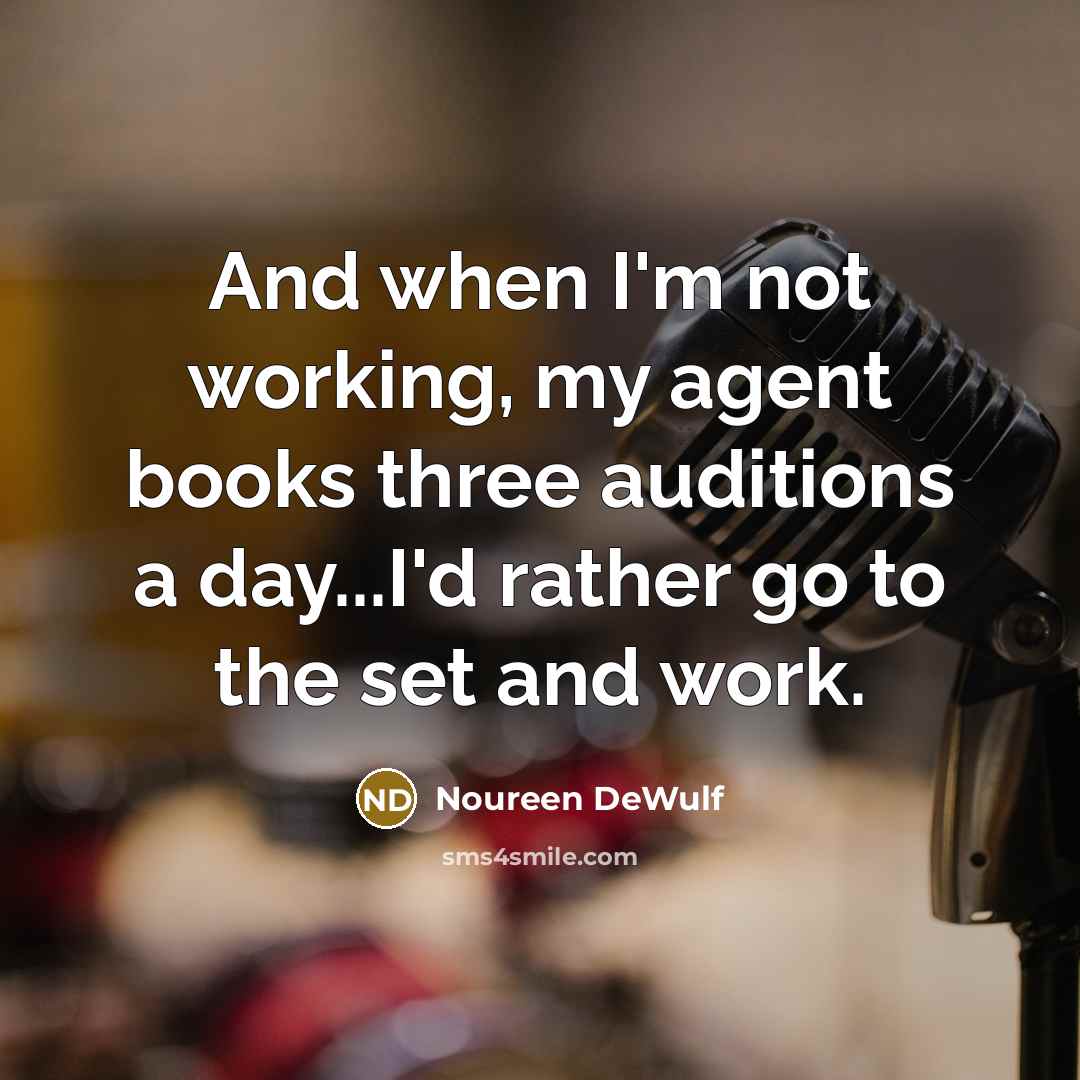 “And when I'm not working, my agent books three auditions a day...I'd rather go to the set and work.” quote by Noureen DeWulf