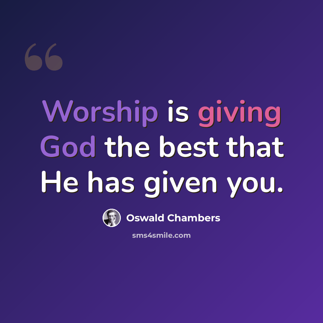 “Worship is giving God the best that He has given you.” quote by Oswald Chambers