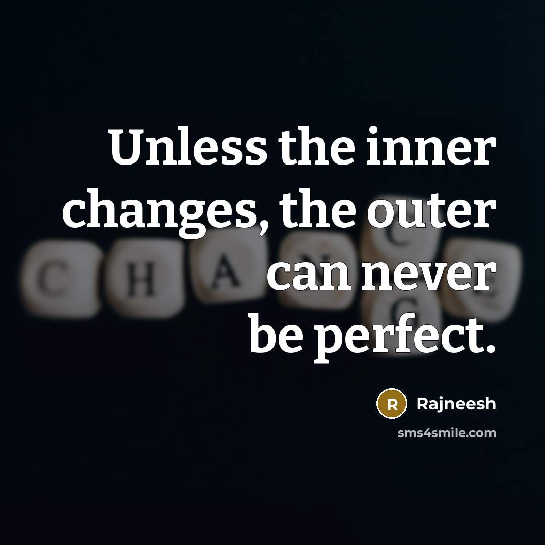 “Unless the inner changes, the outer can never be perfect.” quote by Rajneesh