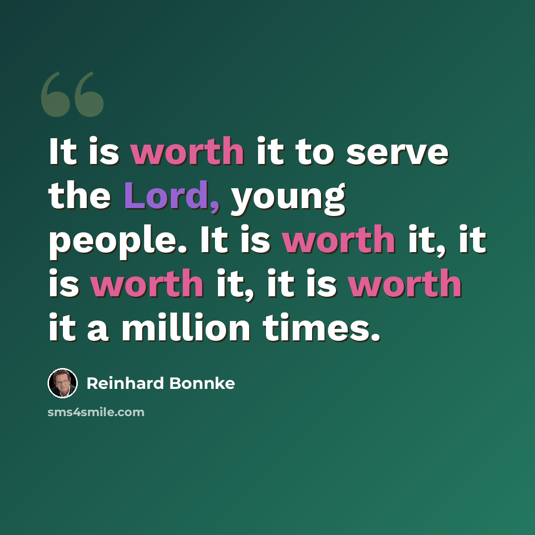 “It is worth it to serve the Lord, young people. It is worth it, it is worth it, it is worth it a million times.” quote by Reinhard Bonnke