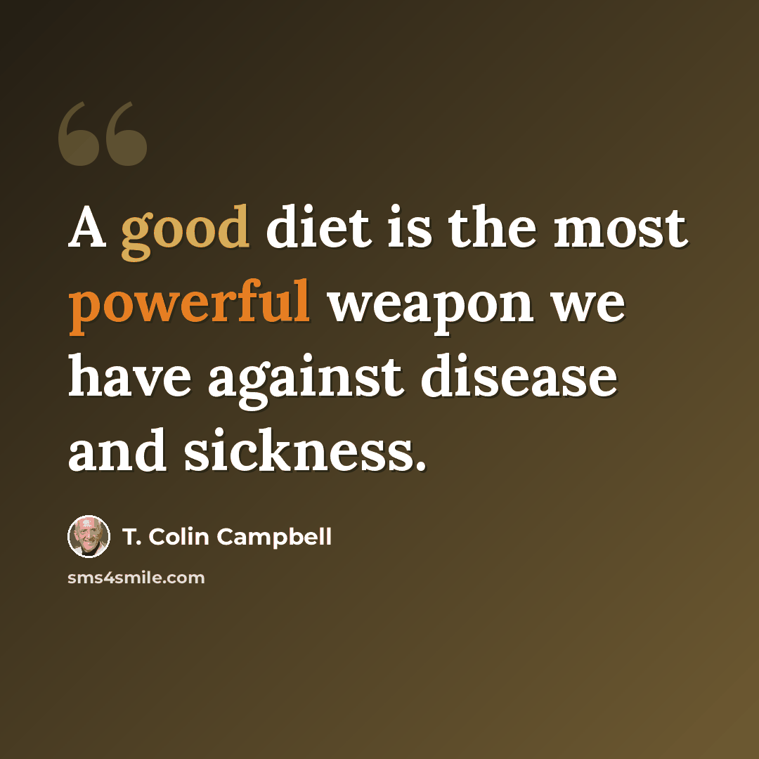 “A good diet is the most powerful weapon we have against disease and sickness.” quote by T. Colin Campbell