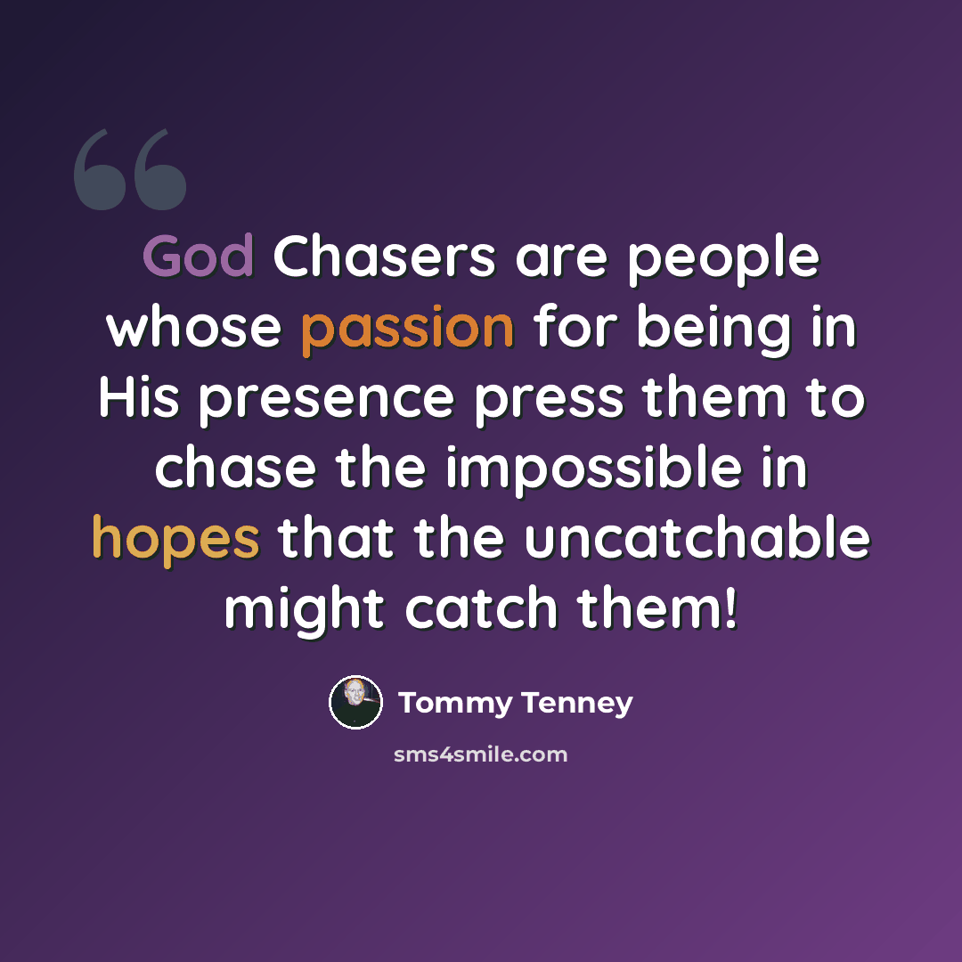 “God Chasers are people whose passion for being in His presence press them to chase the impossible in hopes that the uncatchable might catch them!” quote by Tommy Tenney