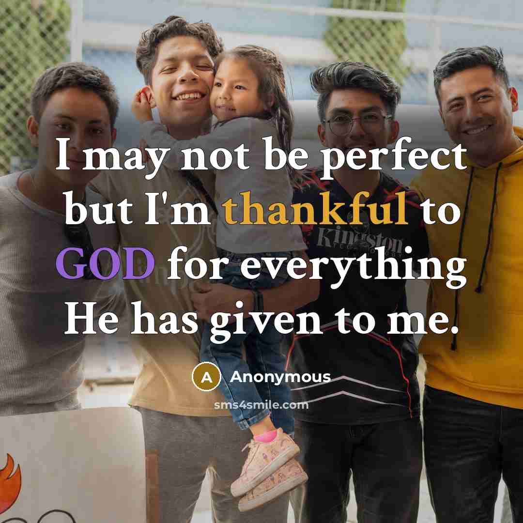 “I may not be perfect but I'm thankful to GOD for everything He has given to me.” quote by Anonymous