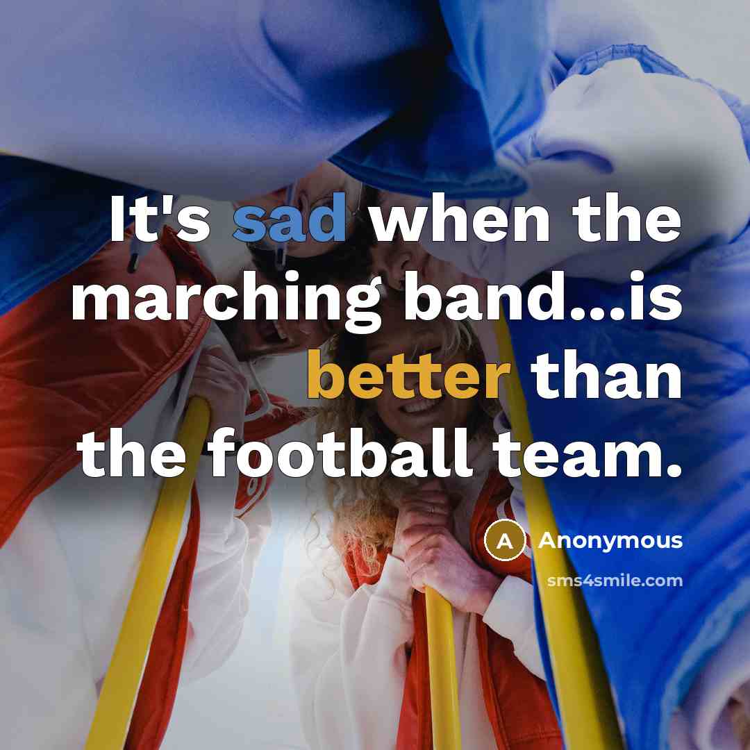 “It's sad when the marching band...is better than the football team.” quote by Anonymous