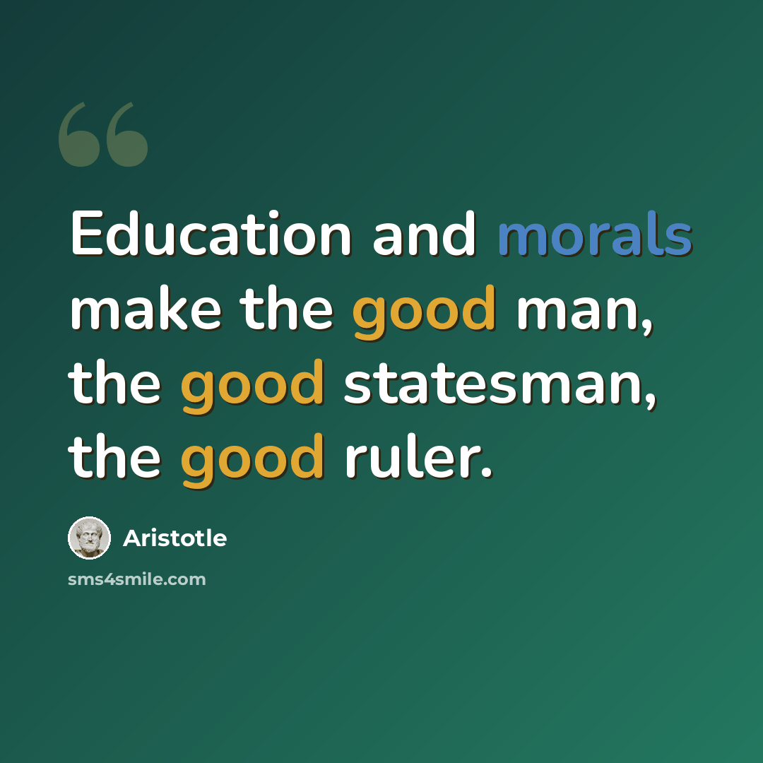 “Education and morals make the good man, the good statesman, the good ruler.” quote by Aristotle