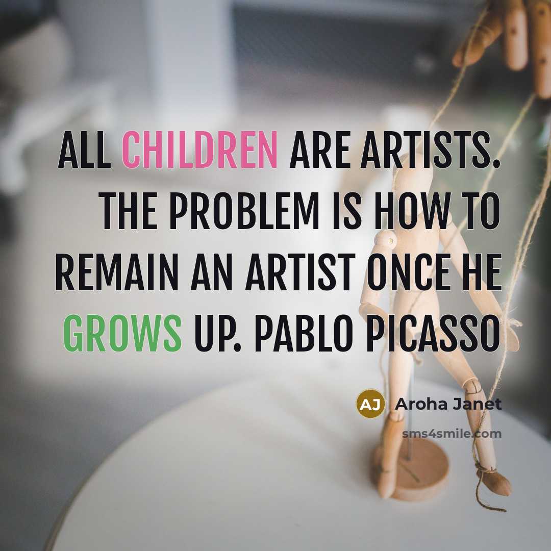 “All children are artists. The problem is how to remain an artist once he grows up. Pablo Picasso” quote by Aroha Janet