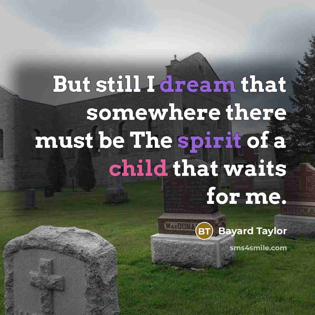“But still I dream that somewhere there must be The spirit of a child that waits for me.” quote by Bayard Taylor