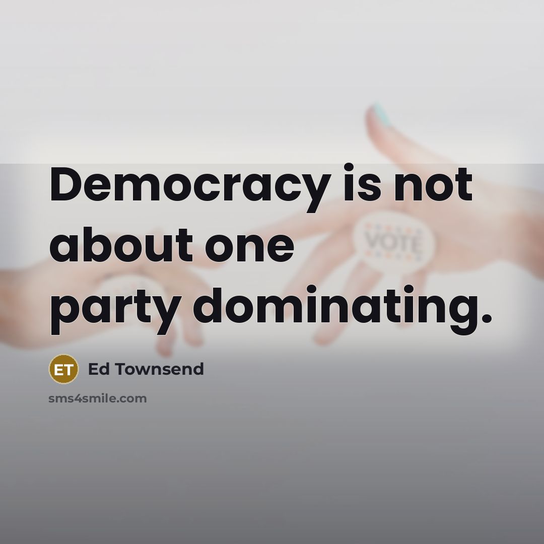 “Democracy is not about one party dominating.” quote by Ed Townsend