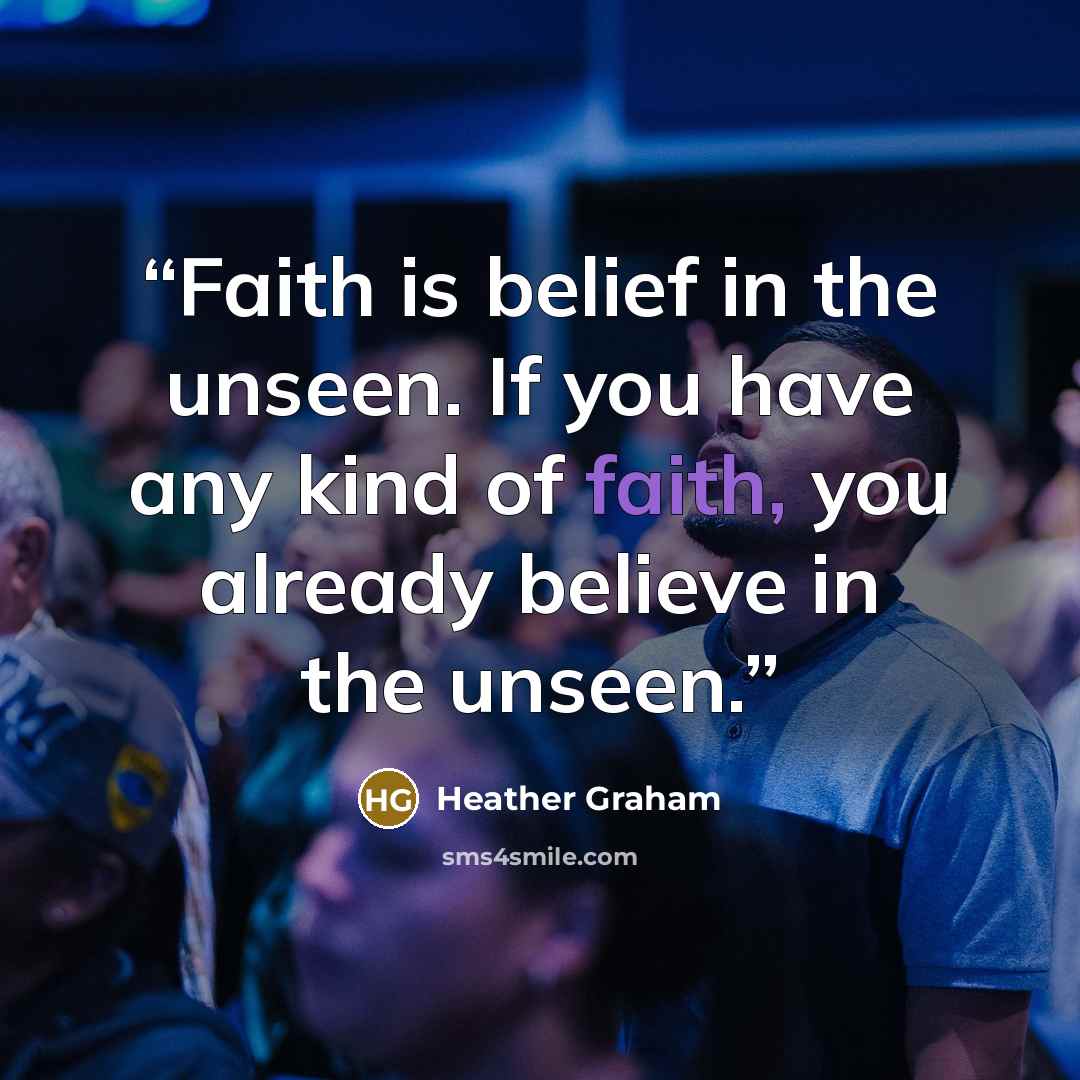 “Faith is belief in the unseen. If you have any kind of faith, you already believe in the unseen.” quote by Heather Graham