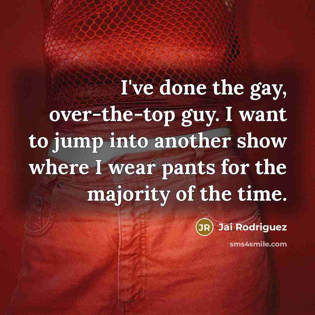 “I've done the gay, over-the-top guy. I want to jump into another show where I wear pants for the majority of the time.” quote by Jai Rodriguez