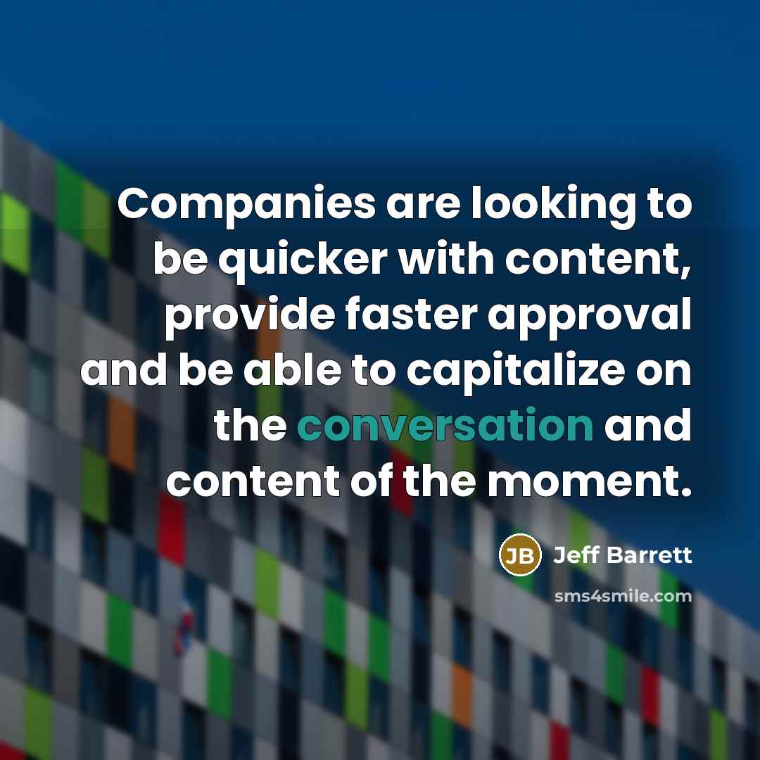 “Companies are looking to be quicker with content, provide faster approval and be able to capitalize on the conversation and content of the moment.” quote by Jeff Barrett