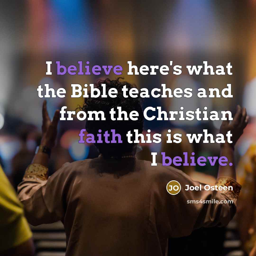 “I believe here's what the Bible teaches and from the Christian faith this is what I believe.” quote by Joel Osteen