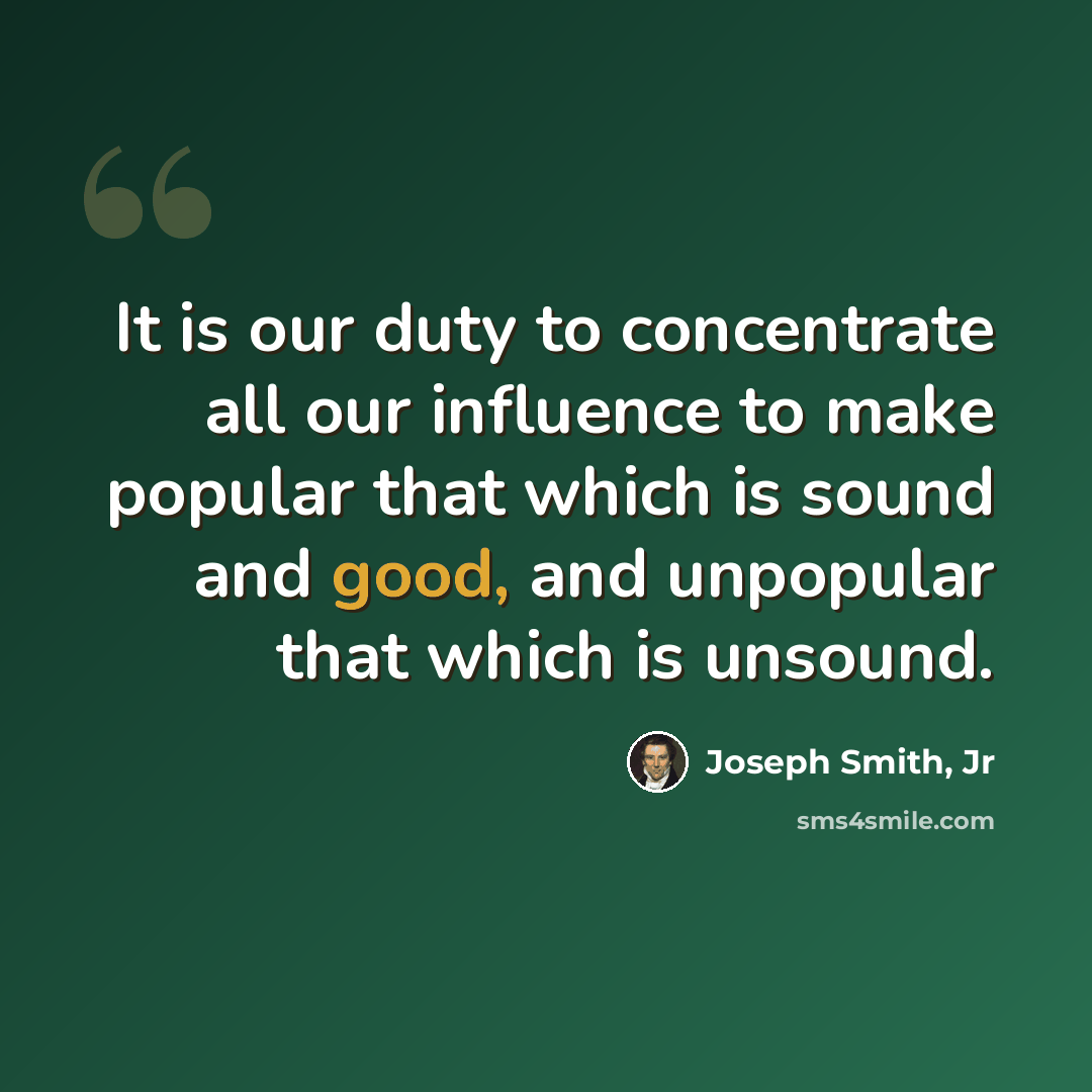 “It is our duty to concentrate all our influence to make popular that which is sound and good, and unpopular that which is unsound.” quote by Joseph Smith, Jr