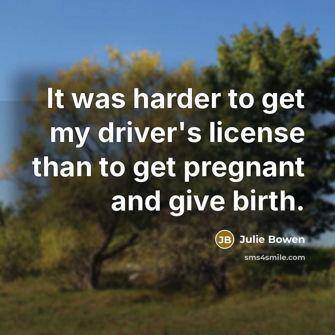 “It was harder to get my driver's license than to get pregnant and give birth.” quote by Julie Bowen