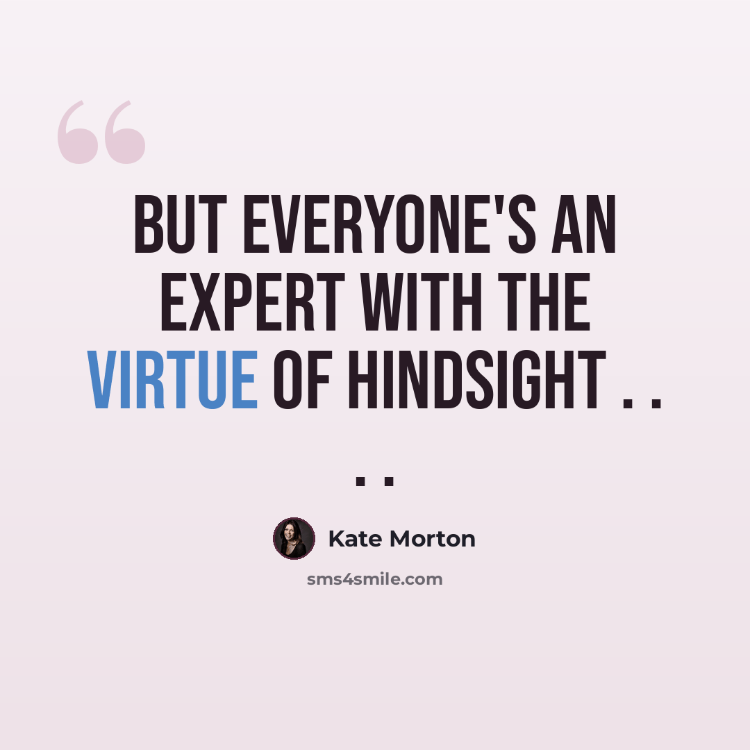 “But everyone's an expert with the virtue of hindsight . . . .” quote by Kate Morton