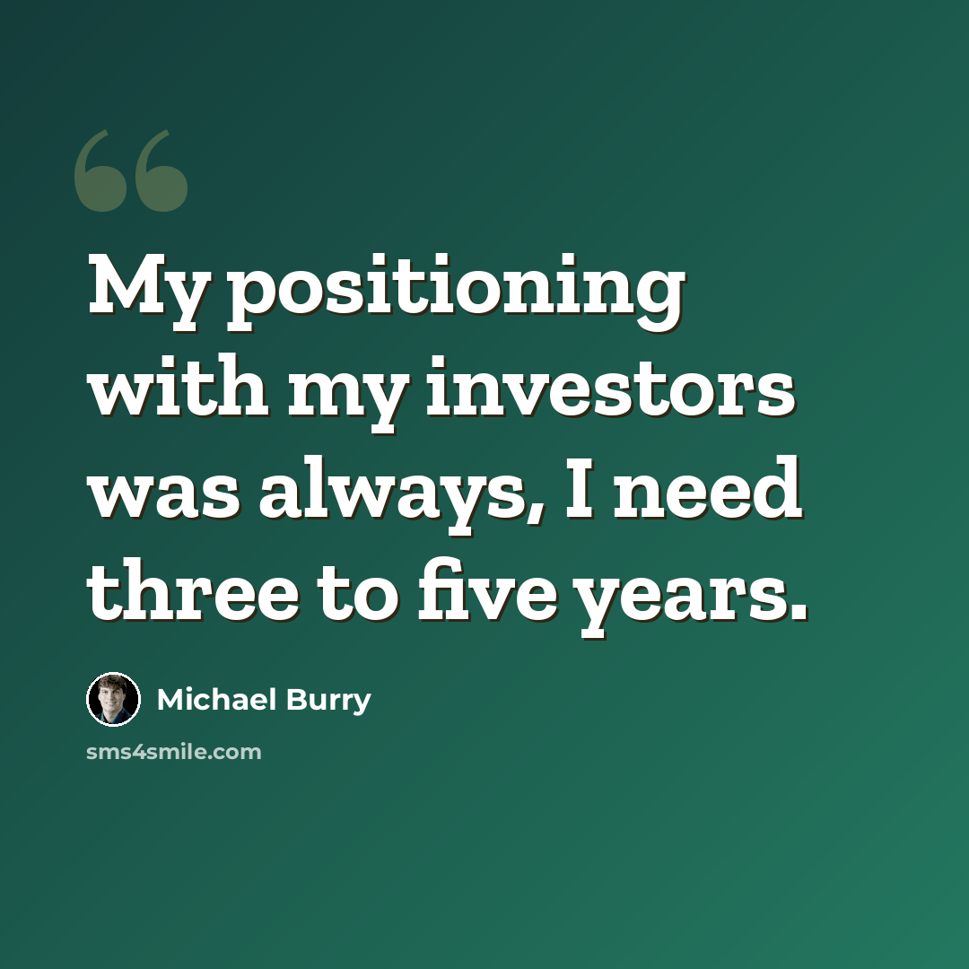“My positioning with my investors was always, I need three to five years.” quote by Michael Burry