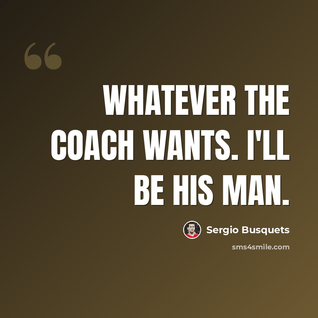 “Whatever the coach wants. I'll be his man.” quote by Sergio Busquets