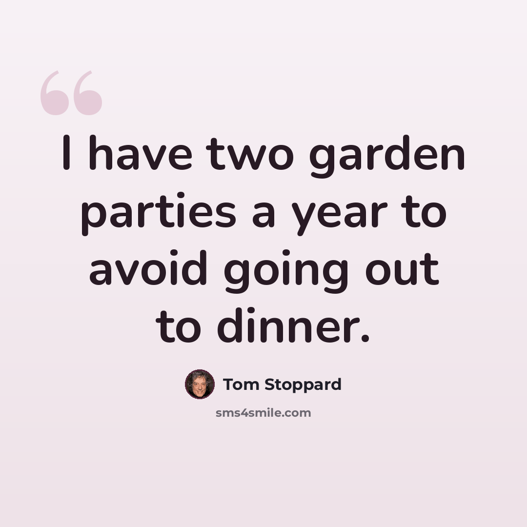 “I have two garden parties a year to avoid going out to dinner.” quote by Tom Stoppard