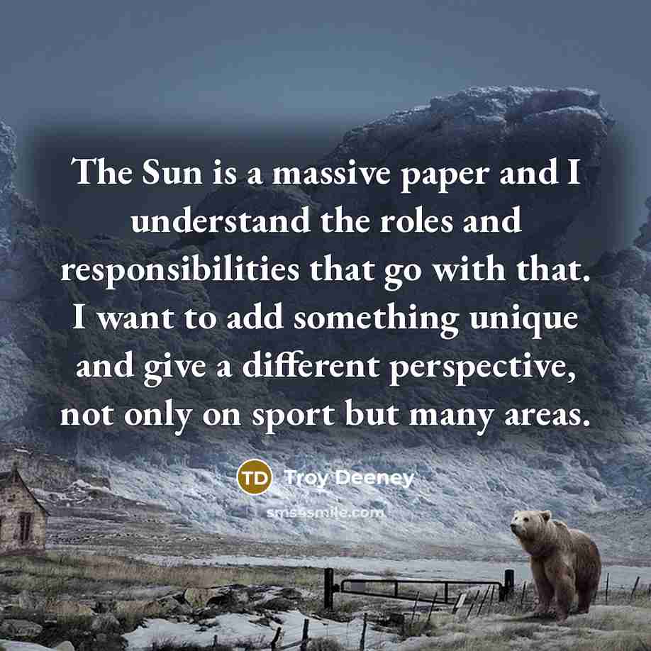 “The Sun is a massive paper and I understand the roles and responsibilities that go with that. I want to add something unique and give a different perspective, not only on sport but many areas.” quote by Troy Deeney