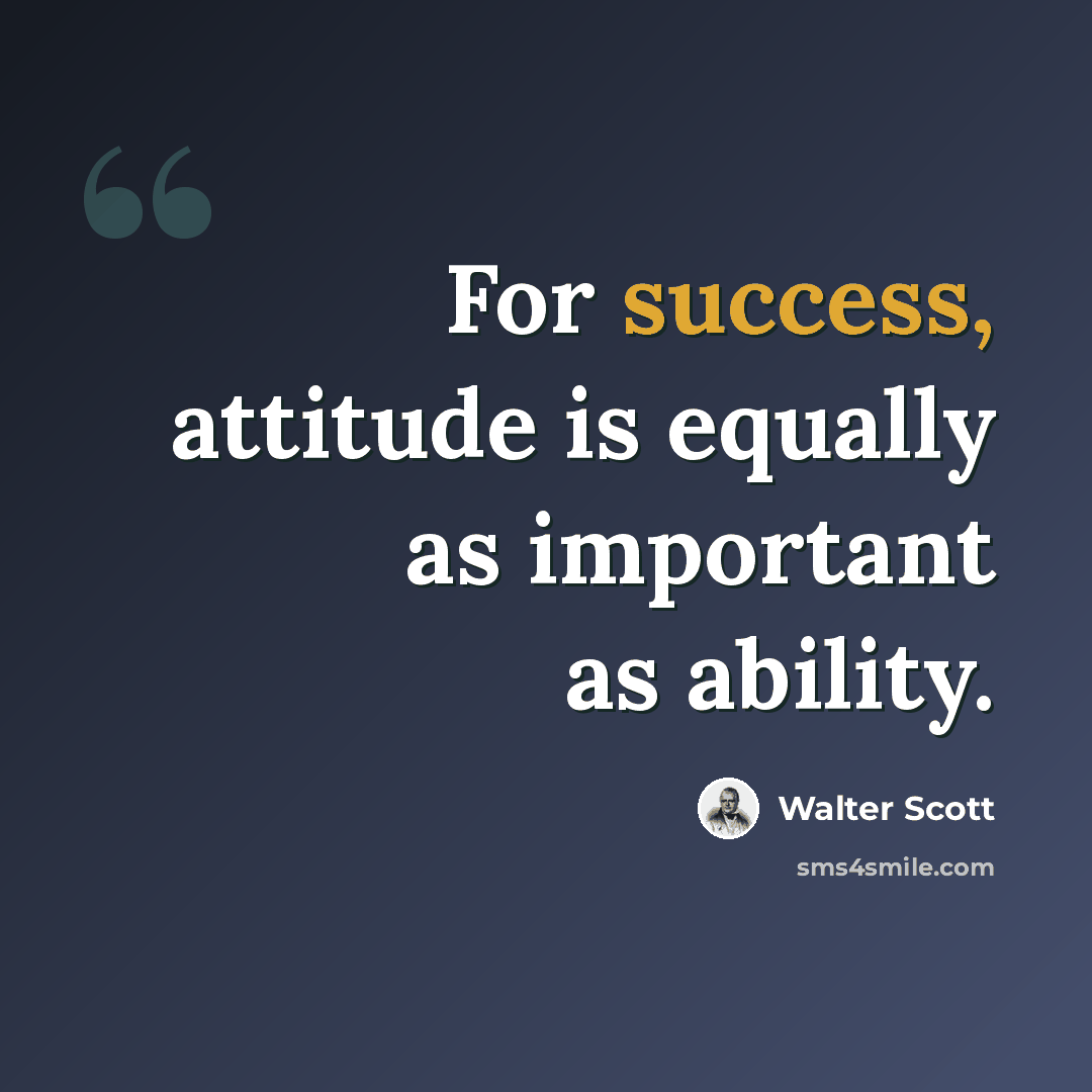 “For success, attitude is equally as important as ability.” quote by Walter Scott