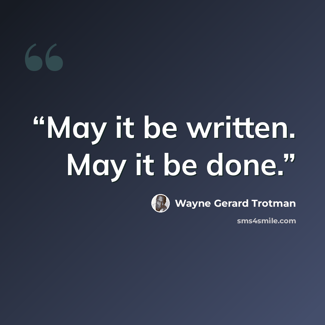 “May it be written. May it be done.” quote by Wayne Gerard Trotman