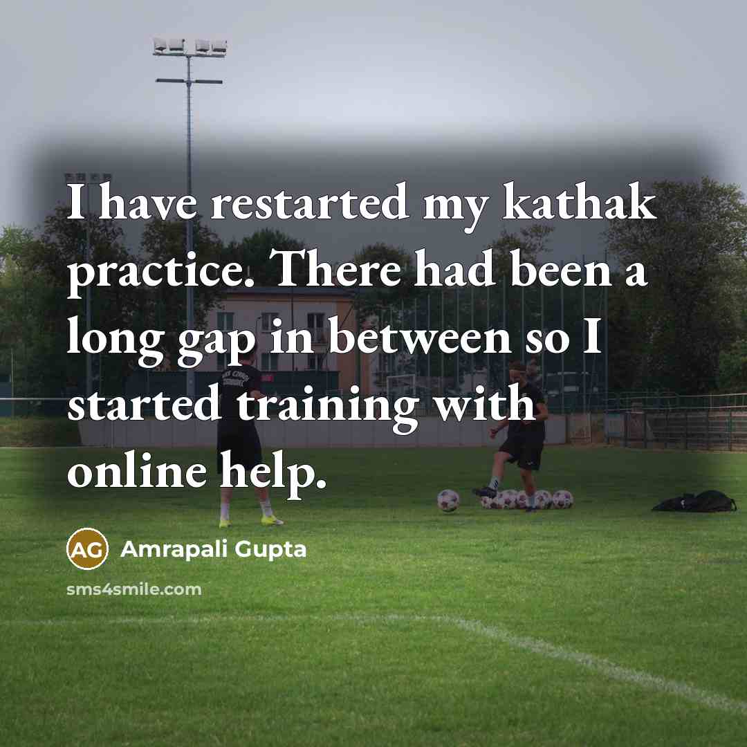“I have restarted my kathak practice. There had been a long gap in between so I started training with online help.” quote by Amrapali Gupta