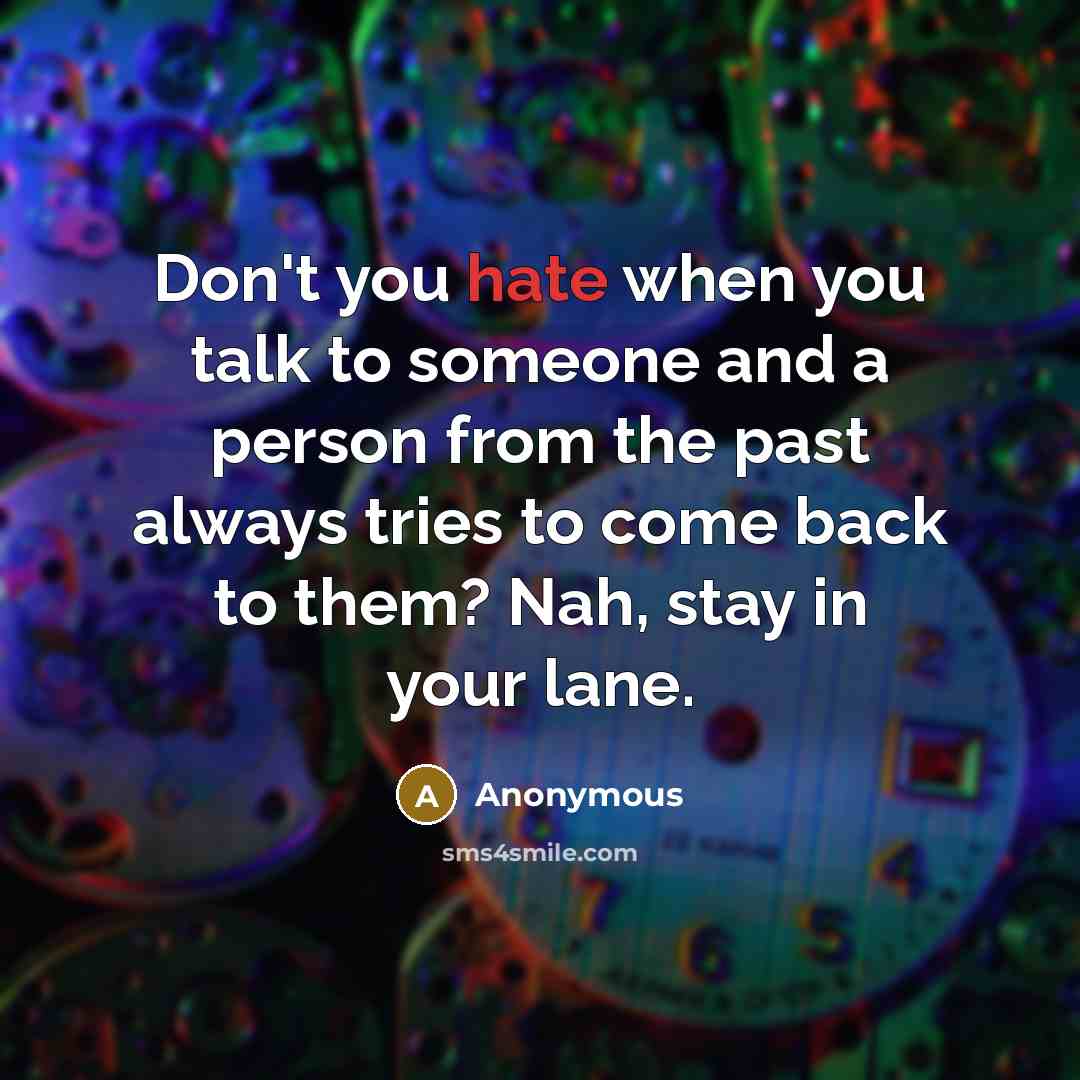 “Don't you hate when you talk to someone and a person from the past always tries to come back to them? Nah, stay in your lane.” quote by Anonymous
