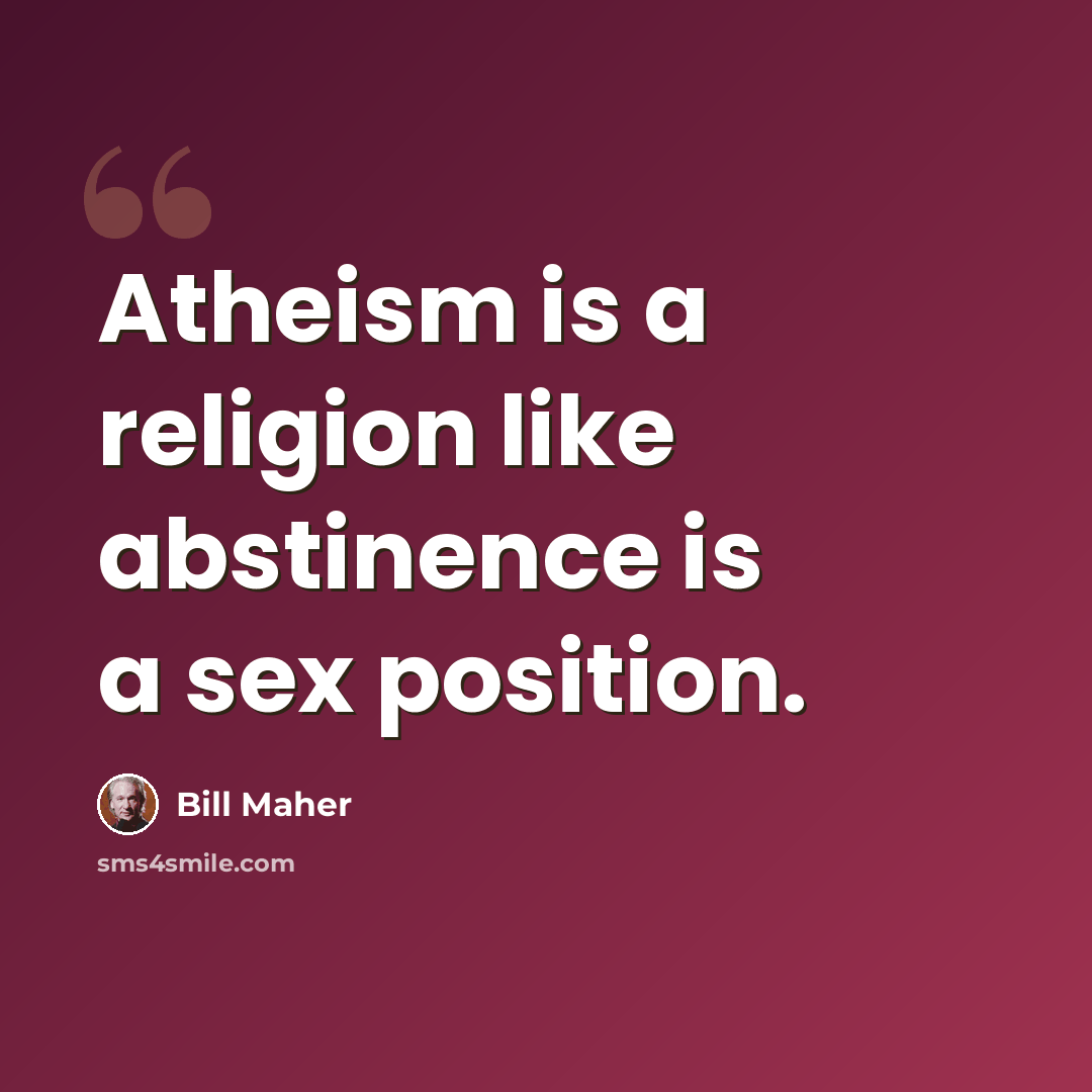 “Atheism is a religion like abstinence is a sex position.” quote by Bill Maher